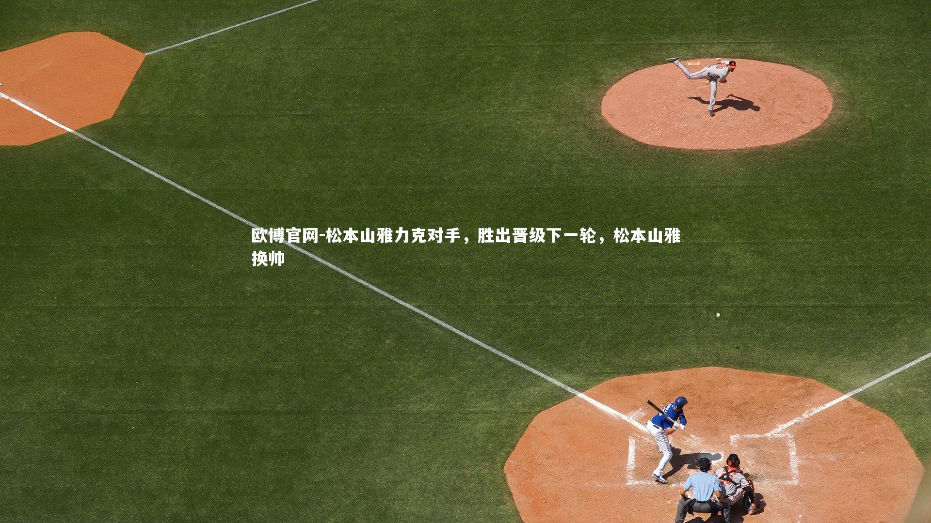 欧博官网-松本山雅力克对手，胜出晋级下一轮，松本山雅换帅