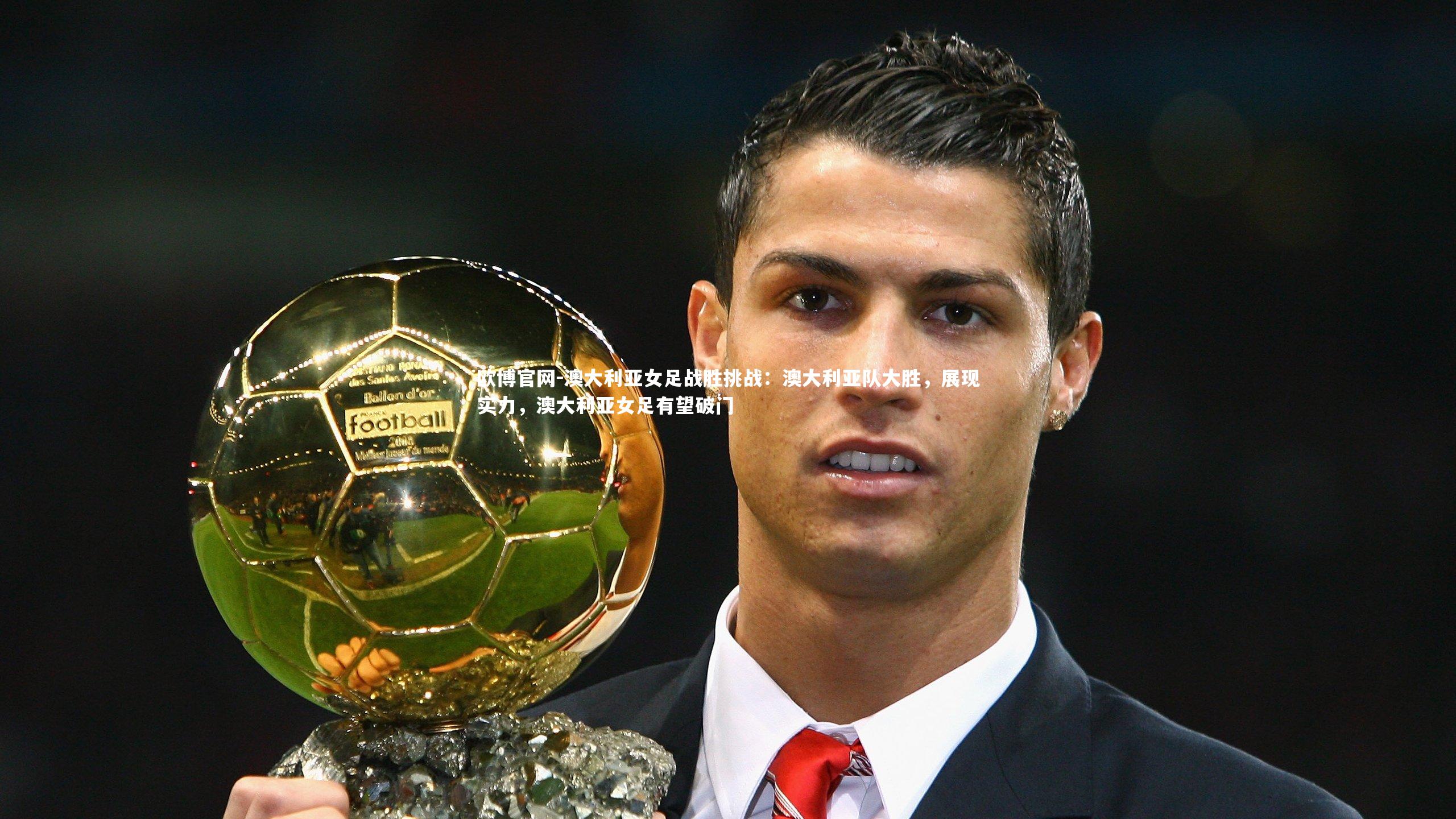 澳大利亚女足战胜挑战：澳大利亚队大胜，展现实力，澳大利亚女足有望破门