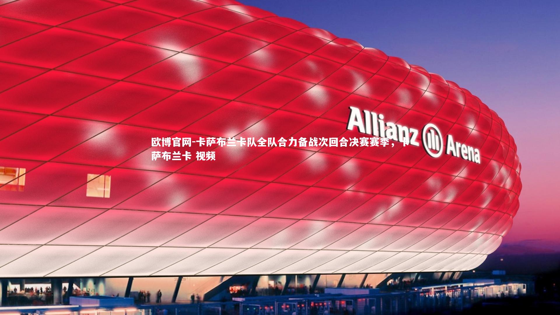 欧博官网-卡萨布兰卡队全队合力备战次回合决赛赛季，卡萨布兰卡 视频