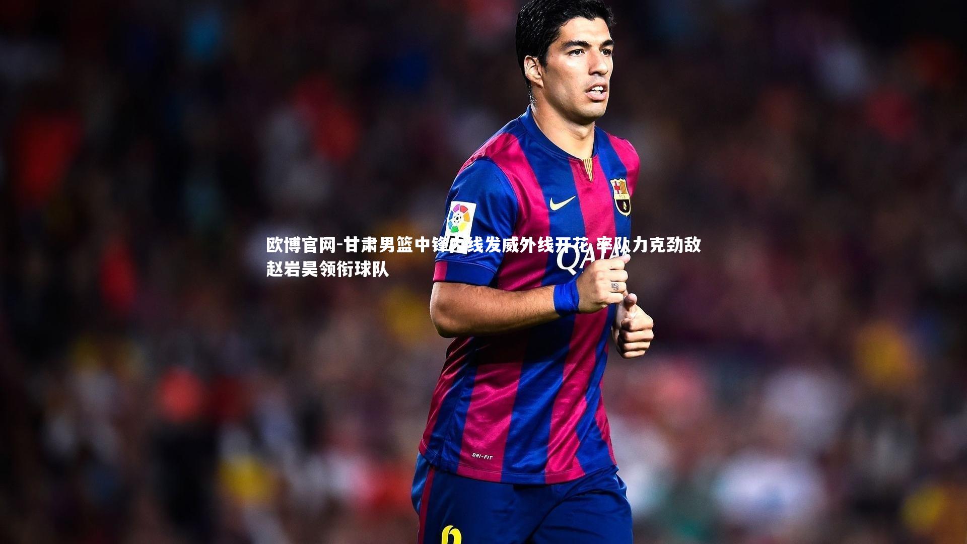 甘肃男篮中锋内线发威外线开花 率队力克劲敌赵岩昊领衔球队