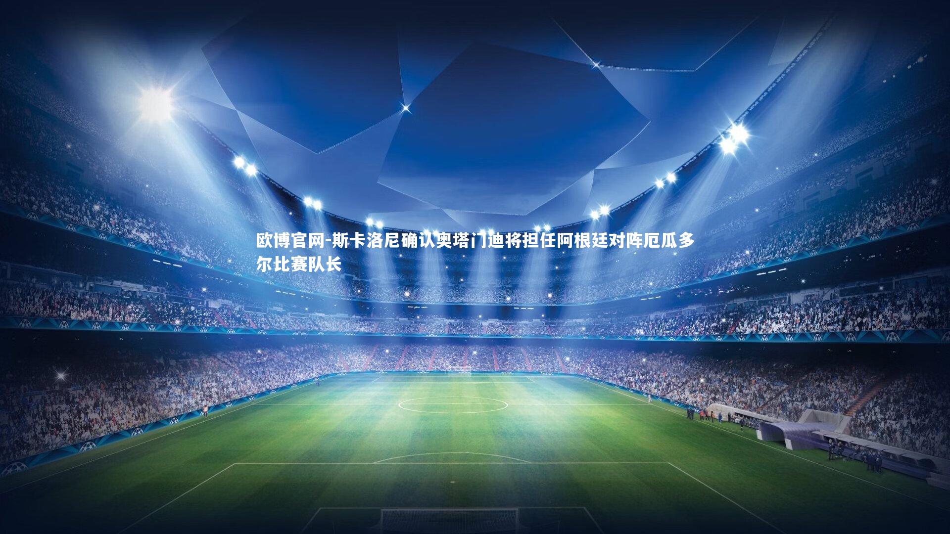 斯卡洛尼确认奥塔门迪将担任阿根廷对阵厄瓜多尔比赛队长