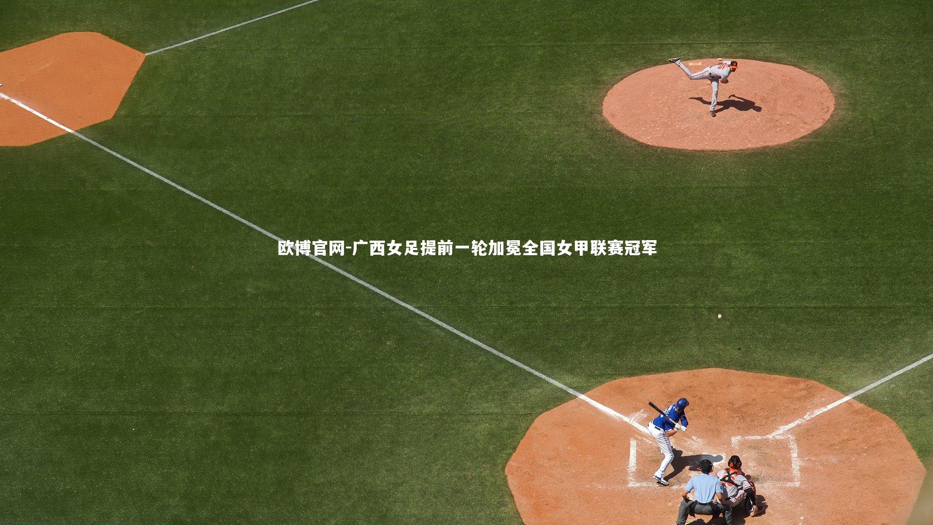 欧博官网-广西女足提前一轮加冕全国女甲联赛冠军