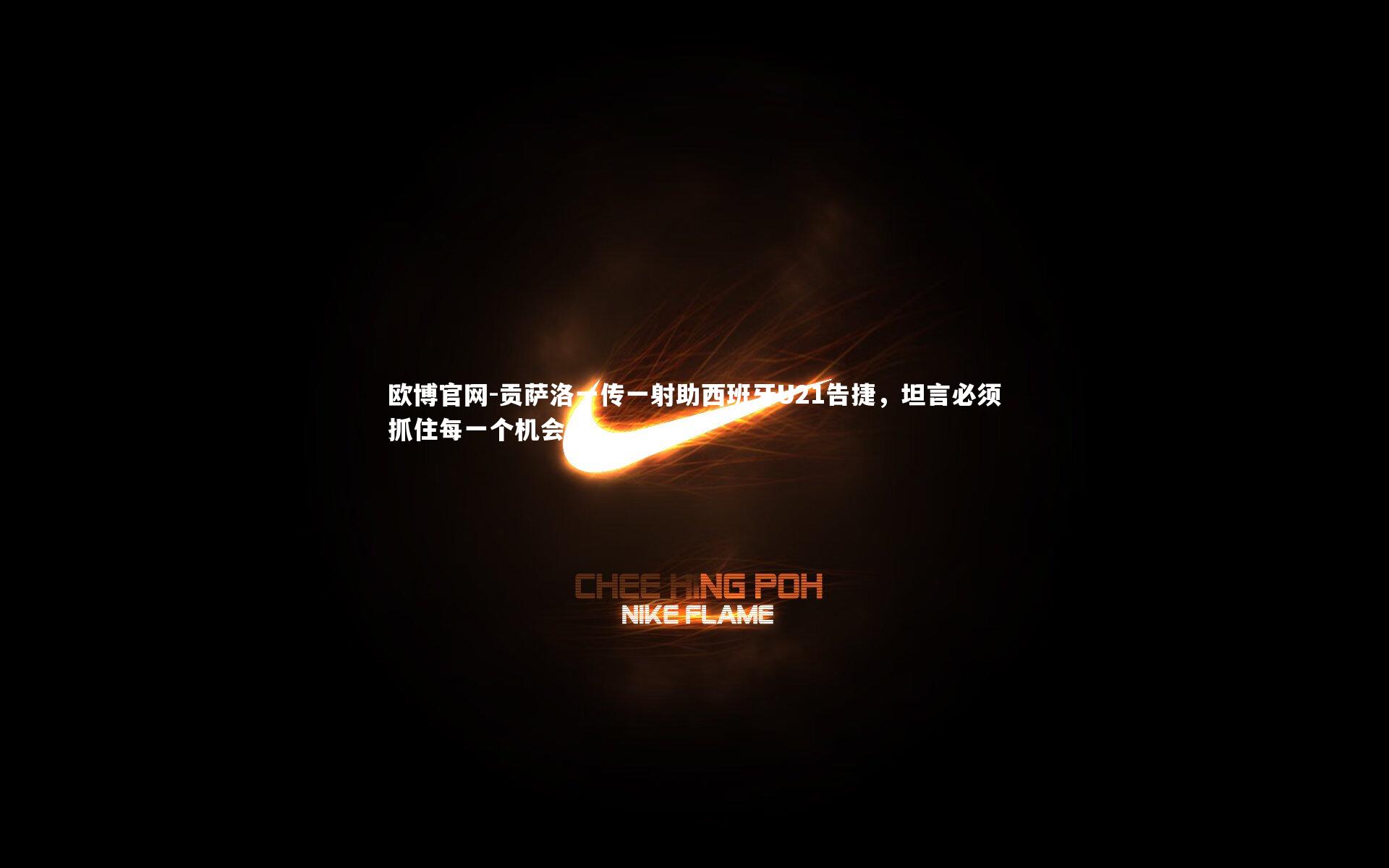 欧博官网-贡萨洛一传一射助西班牙U21告捷，坦言必须抓住每一个机会